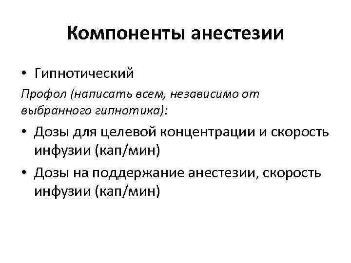 Компоненты анестезии • Гипнотический Профол (написать всем, независимо от выбранного гипнотика): • Дозы для
