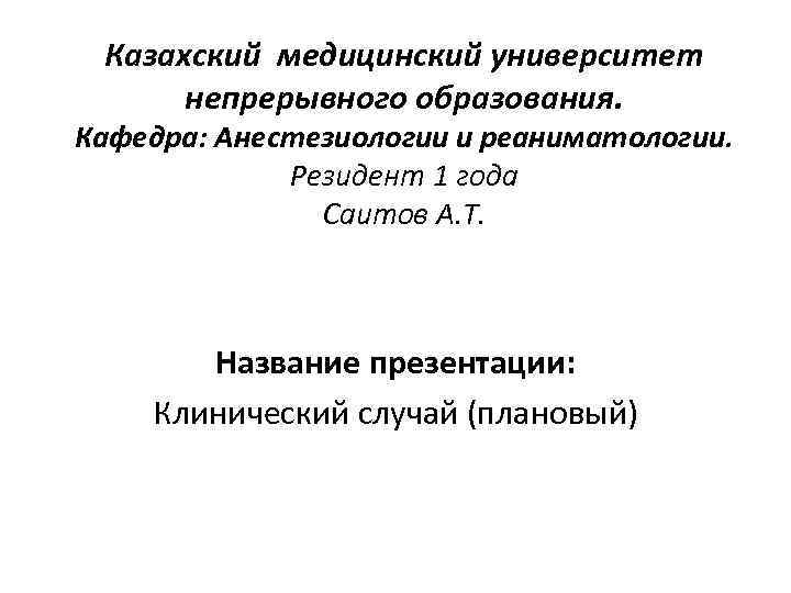 Казахский медицинский университет непрерывного образования. Кафедра: Анестезиологии и реаниматологии. Резидент 1 года Саитов А.
