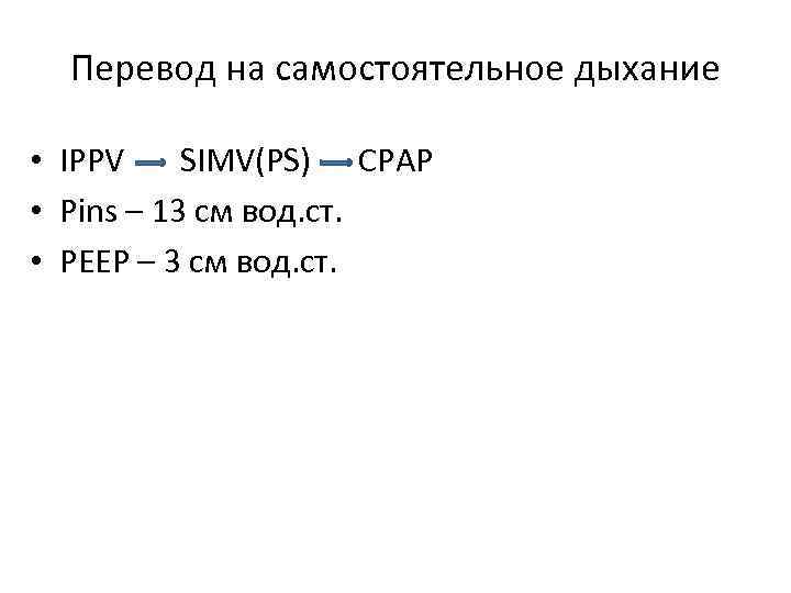 Перевод на самостоятельное дыхание • IPPV SIMV(PS) CPAP • Pins – 13 см вод.