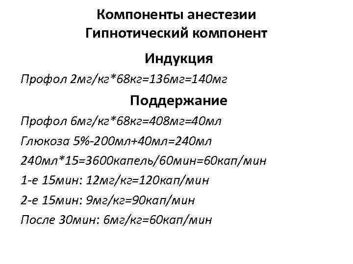 Компоненты анестезии Гипнотический компонент Индукция Профол 2 мг/кг*68 кг=136 мг=140 мг Поддержание Профол 6