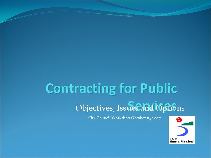 Contracting for Public Services Objectives, Issues and Options City Council Workshop October 13, 2007