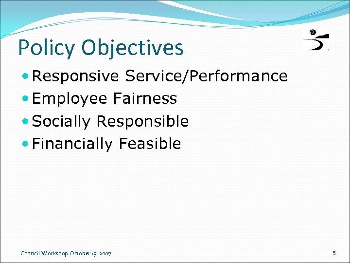 Policy Objectives Responsive Service/Performance Employee Fairness Socially Responsible Financially Feasible Council Workshop October 13,