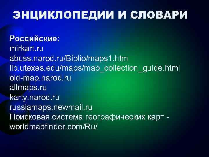 ЭНЦИКЛОПЕДИИ И СЛОВАРИ Российские: mirkart. ru abuss. narod. ru/Biblio/maps 1. htm lib. utexas. edu/maps/map_collection_guide.