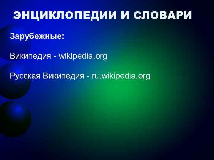 ЭНЦИКЛОПЕДИИ И СЛОВАРИ Зарубежные: Википедия - wikipedia. org Русская Википедия - ru. wikipedia. org