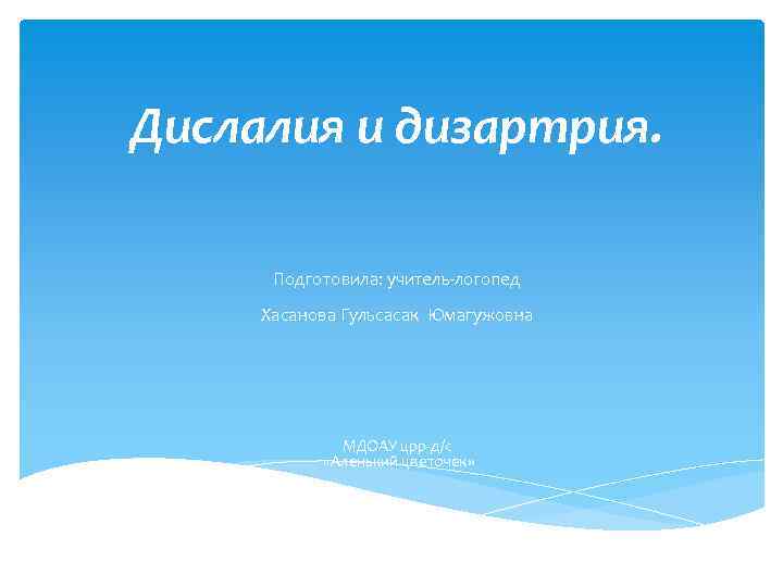 Дислалия и дизартрия. Подготовила: учитель-логопед Хасанова Гульсасак Юмагужовна МДОАУ црр-д/с «Аленький цветочек» 