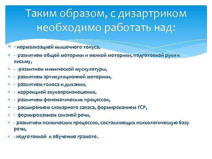 Таким образом, с дизартриком необходимо работать над: - нормализацией мышечного тонуса, - развитием общей