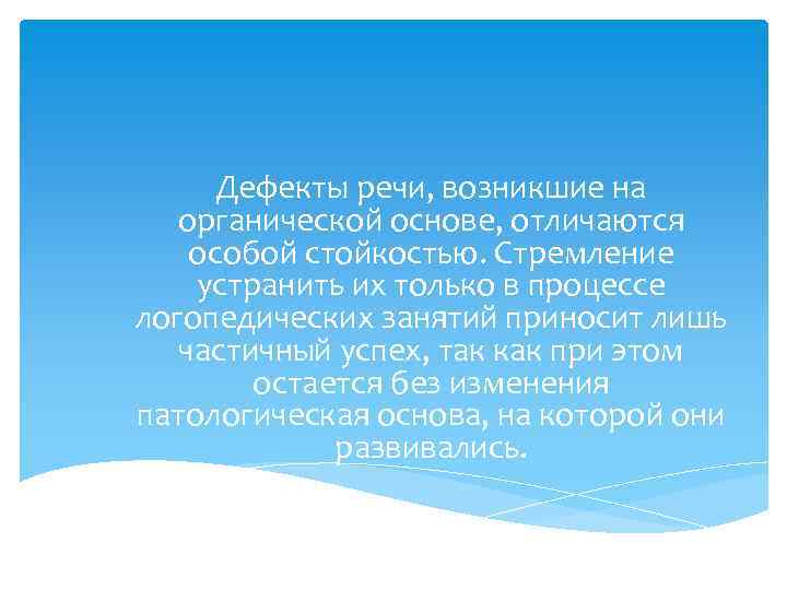 Дефекты речи, возникшие на органической основе, отличаются особой стойкостью. Стремление устранить их только в