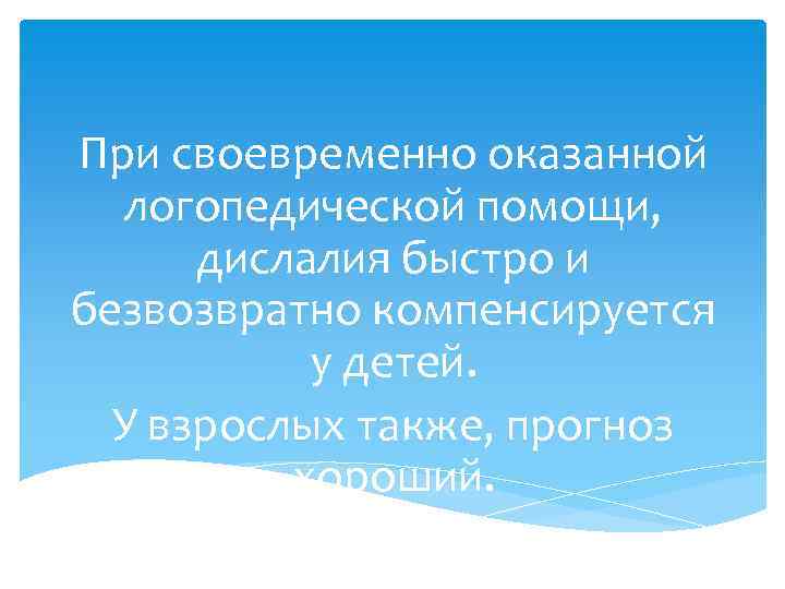 При своевременно оказанной логопедической помощи, дислалия быстро и безвозвратно компенсируется у детей. У взрослых