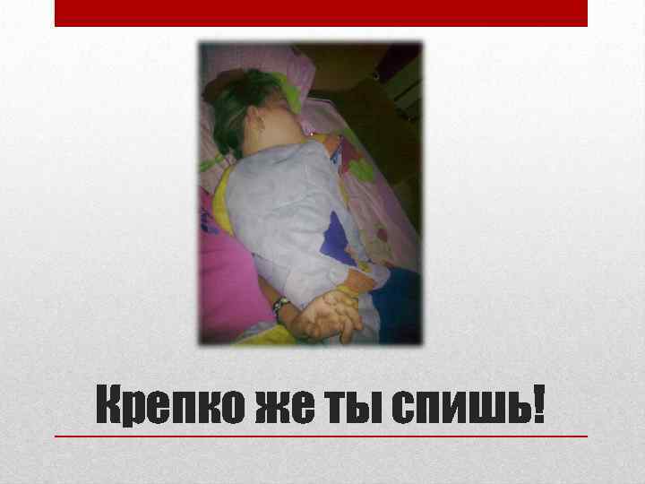 Крепко же ты спишь! 
