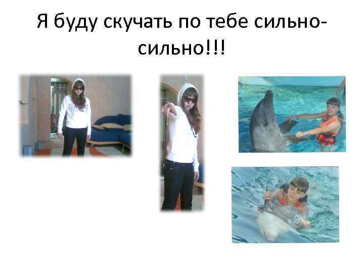 Я буду скучать по тебе сильно!!! 