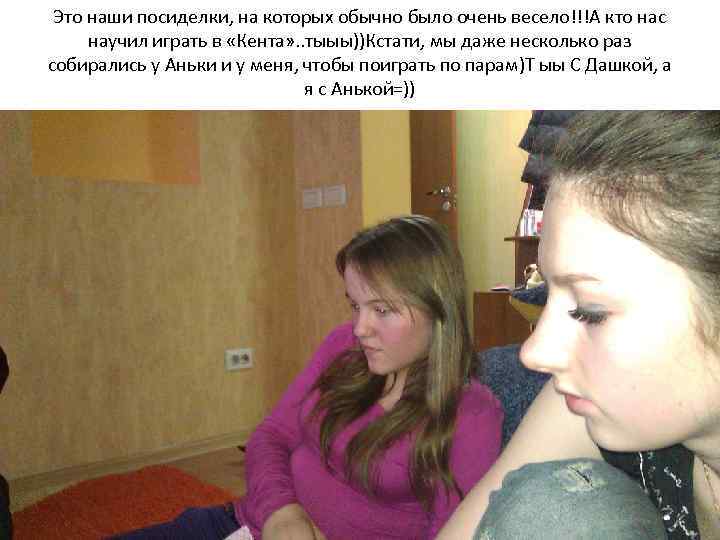 Это наши посиделки, на которых обычно было очень весело!!!А кто нас научил играть в