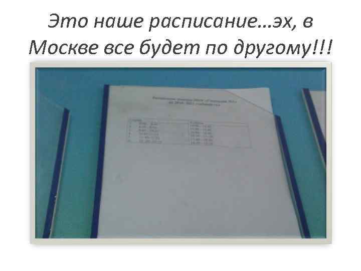 Это наше расписание…эх, в Москве все будет по другому!!! 