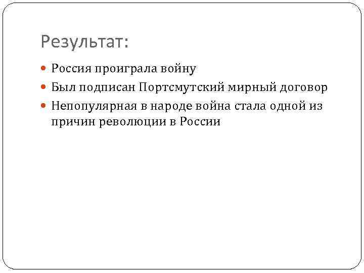 Результат: Россия проиграла войну Был подписан Портсмутский мирный договор Непопулярная в народе война стала