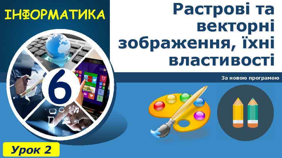 6 Урок 2 Растрові та векторні зображення, їхні властивості За новою програмою 