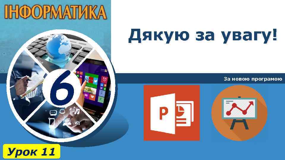 Дякую за увагу! 6 Урок 11 За новою програмою 