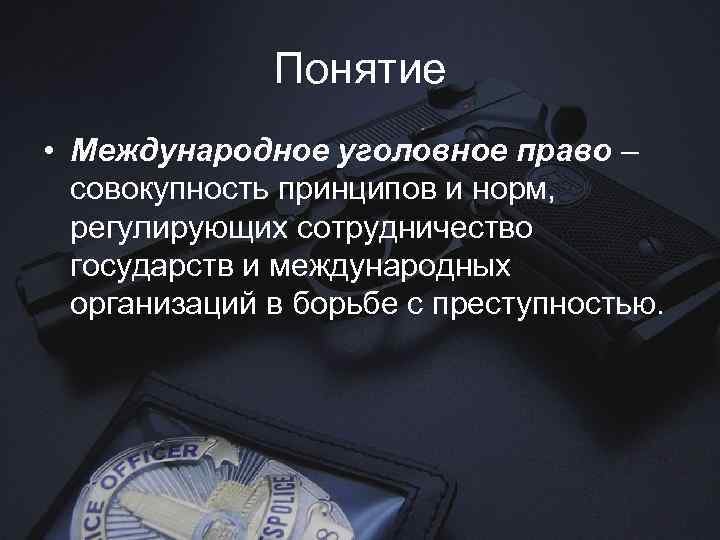 Понятие • Международное уголовное право – совокупность принципов и норм, регулирующих сотрудничество государств и