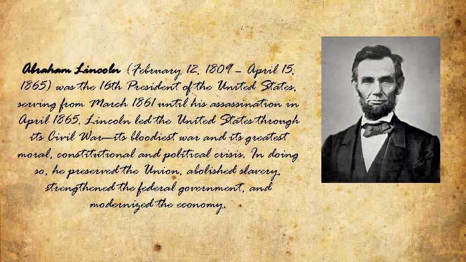 Abraham Lincoln (February 12, 1809 – April 15, 1865) was the 16 th President