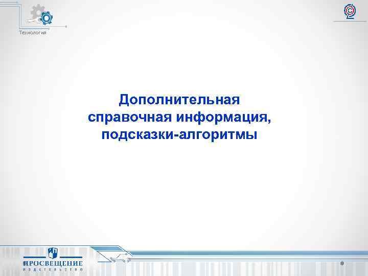 Технология Дополнительная справочная информация, подсказки-алгоритмы 