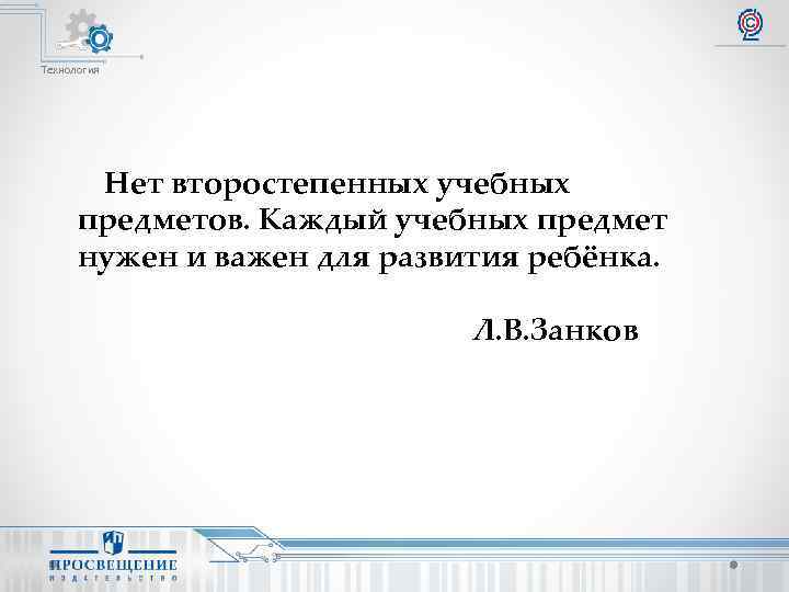 Технология Нет второстепенных учебных предметов. Каждый учебных предмет нужен и важен для развития ребёнка.