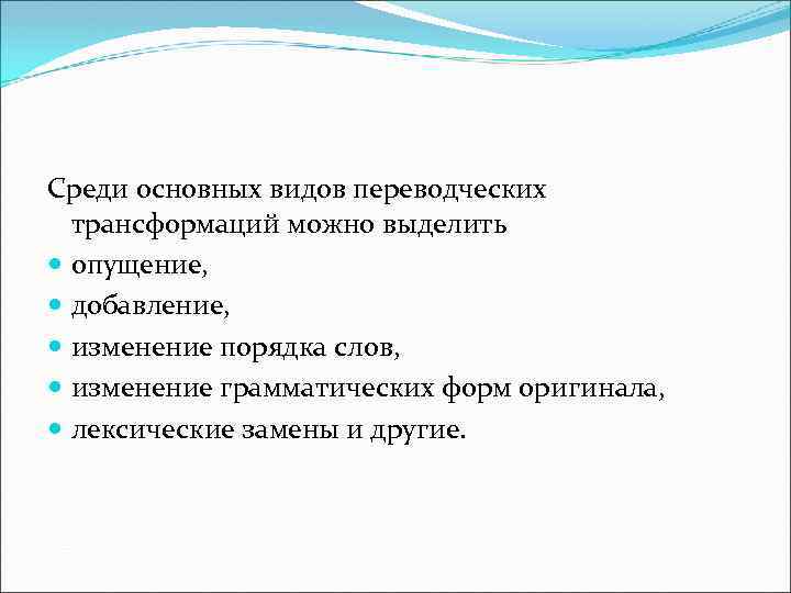 Среди основных видов переводческих трансформаций можно выделить опущение, добавление, изменение порядка слов, изменение грамматических