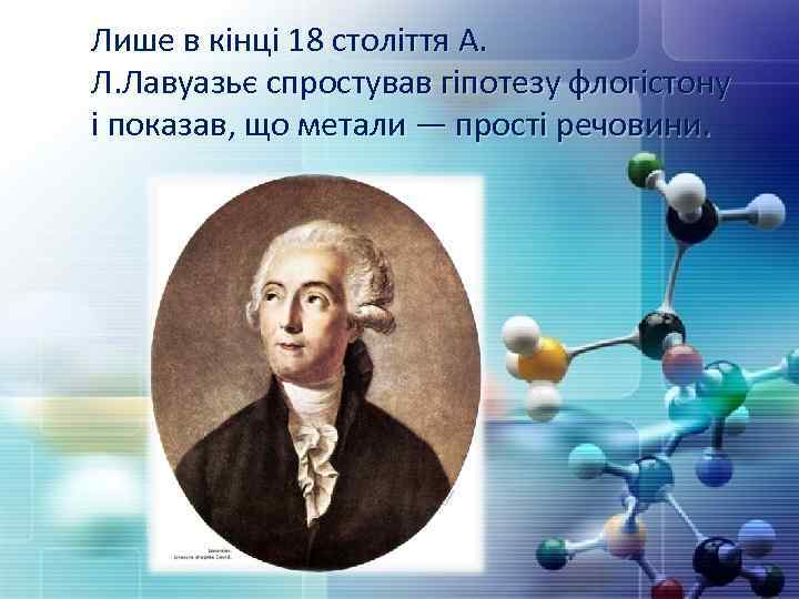  Лише в кінці 18 століття А. Л. Лавуазьє спростував гіпотезу флогістону і показав,