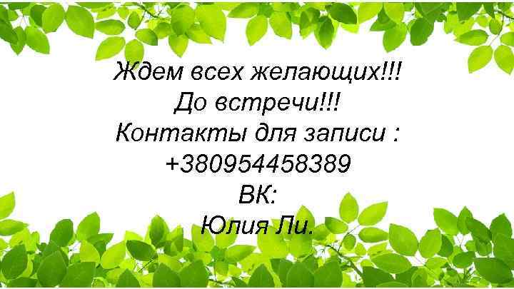 Ждем всех желающих!!! До встречи!!! Контакты для записи : +380954458389 ВК: Юлия Ли. 
