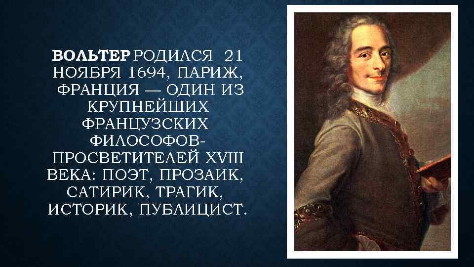 ВОЛЬТЕР РОДИЛСЯ 21 НОЯБРЯ 1694, ПАРИЖ, ФРАНЦИЯ — ОДИН ИЗ КРУПНЕЙШИХ ФРАНЦУЗСКИХ ФИЛОСОФОВПРОСВЕТИТЕЛЕЙ XVIII