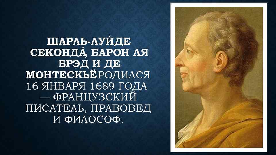 ШАРЛЬ-ЛУИ ДЕ СЕКОНДА БАРОН ЛЯ , БРЭД И ДЕ МОНТЕСКЬЁ РОДИЛСЯ 16 ЯНВАРЯ 1689