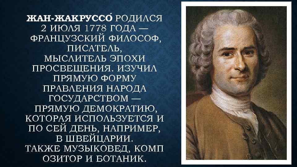 ЖАН-ЖАК РУССО РОДИЛСЯ 2 ИЮЛЯ 1778 ГОДА — ФРАНЦУЗСКИЙ ФИЛОСОФ, ПИСАТЕЛЬ, МЫСЛИТЕЛЬ ЭПОХИ ПРОСВЕЩЕНИЯ.