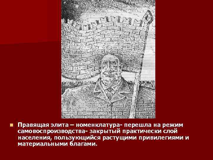 n Правящая элита – номенклатура- перешла на режим самовоспроизводства- закрытый практически слой населения, пользующийся