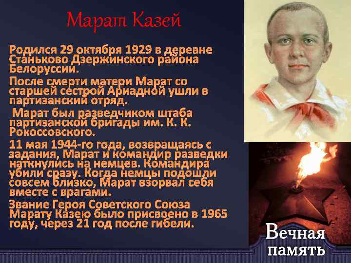 Марат Казей Родился 29 октября 1929 в деревне Станьково Дзержинского района Белоруссии. После смерти