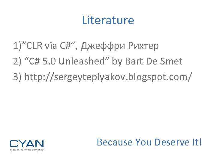 Literature 1)“CLR via C#”, Джеффри Рихтер 2) “C# 5. 0 Unleashed” by Bart De