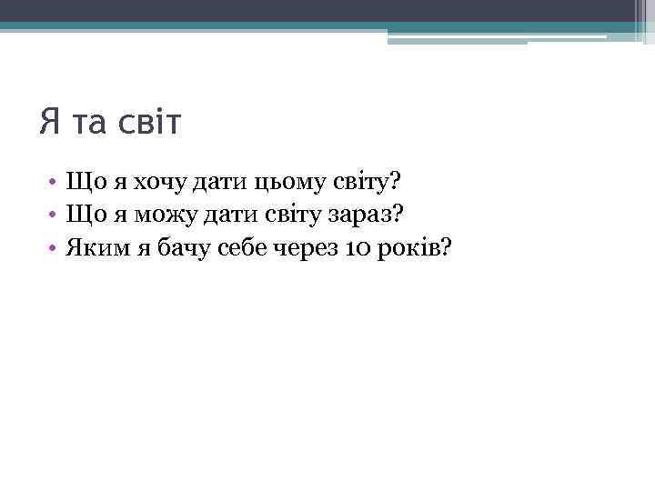 Я та світ • Що я хочу дати цьому світу? • Що я можу