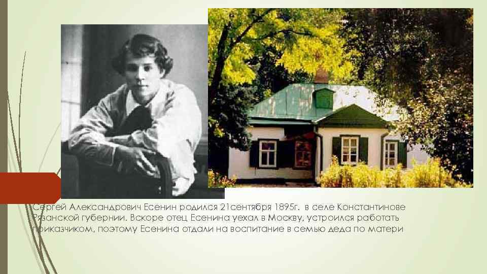 Сергей Александрович Есенин родился 21 сентября 1895 г. в селе Константинове Рязанской губернии. Вскоре