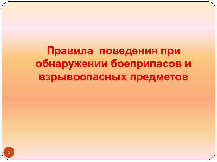 Правила поведения при обнаружении боеприпасов и взрывоопасных предметов 1 