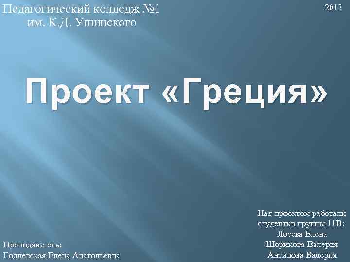 Педагогический колледж № 1 им. К. Д. Ушинского 2013 Проект «Греция» Преподаватель: Годлевская Елена