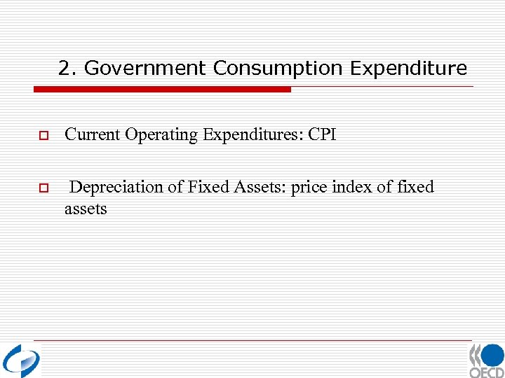 2. Government Consumption Expenditure o Current Operating Expenditures: CPI o Depreciation of Fixed Assets: