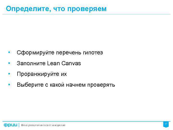 Определите, что проверяем • Сформируйте перечень гипотез • Заполните Lean Canvas • Проранжируйте их