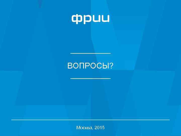 ВОПРОСЫ? Москва, 2015 