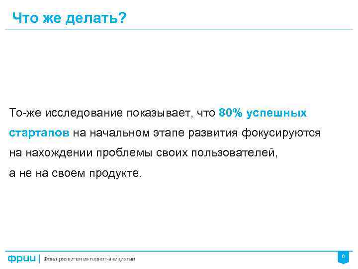 Что же делать? То-же исследование показывает, что 80% успешных стартапов на начальном этапе развития