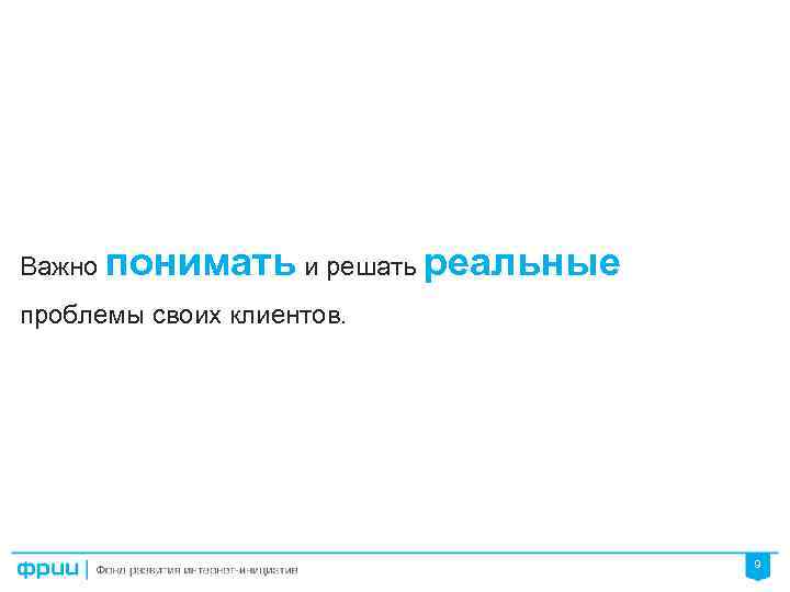 Важно понимать и решать реальные проблемы своих клиентов. 9 