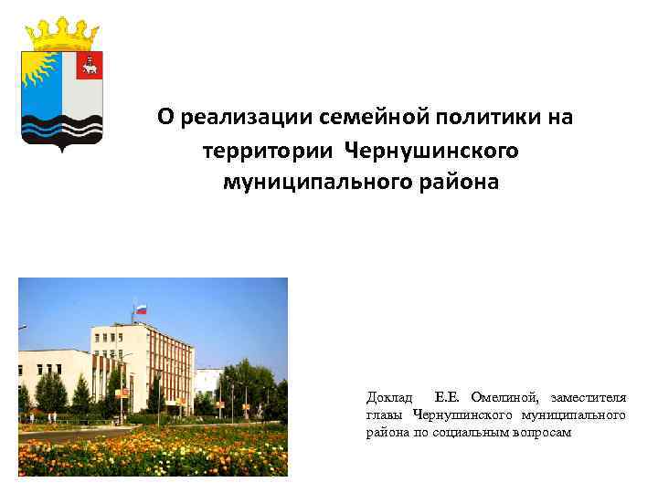 О реализации семейной политики на территории Чернушинского муниципального района Доклад Е. Е. Омелиной, заместителя