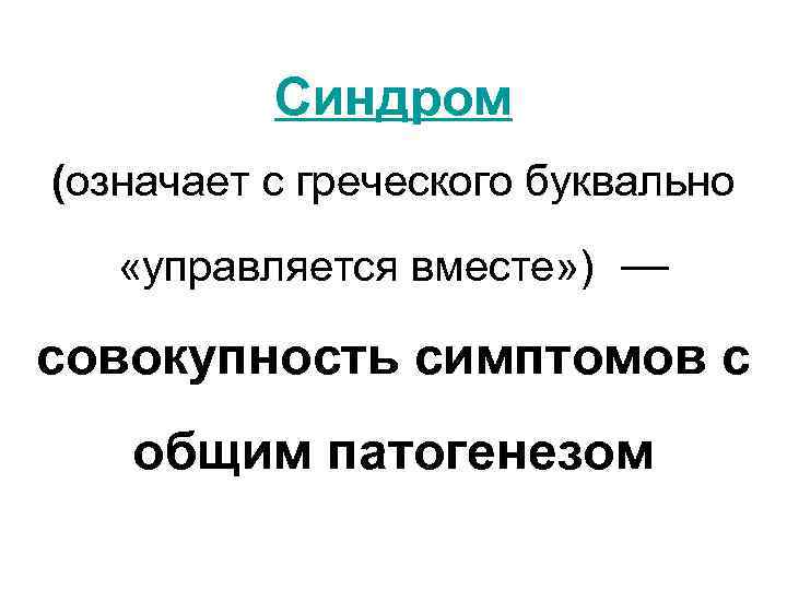 Синдром (означает с греческого буквально «управляется вместе» ) — совокупность симптомов с общим патогенезом