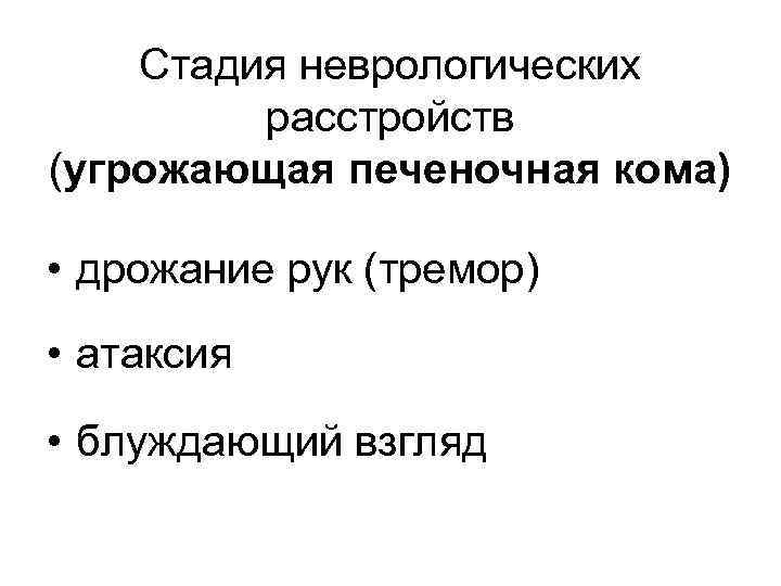 Стадия неврологических расстройств (угрожающая печеночная кома) • дрожание рук (тремор) • атаксия • блуждающий