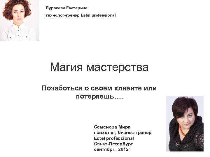 Буракова Екатерина технолог-тренер Estel professional Магия мастерства Позаботься о своем клиенте или потеряешь…. Семенова