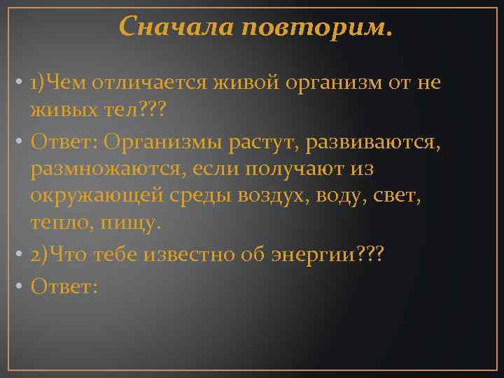 Сначала повторим. • 1)Чем отличается живой организм от не живых тел? ? ? •