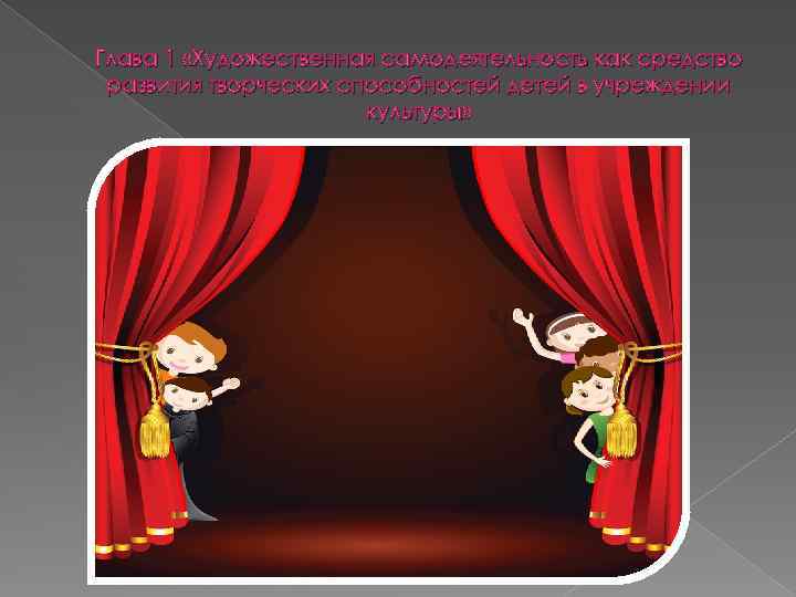 Глава 1 «Художественная самодеятельность как средство развития творческих способностей детей в учреждении культуры» 