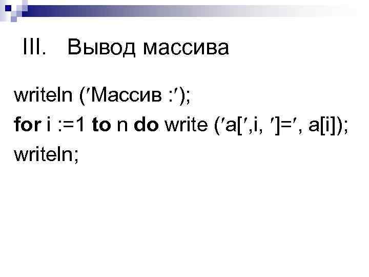 III. Вывод массива writeln ( Массив : ); for i : =1 to n