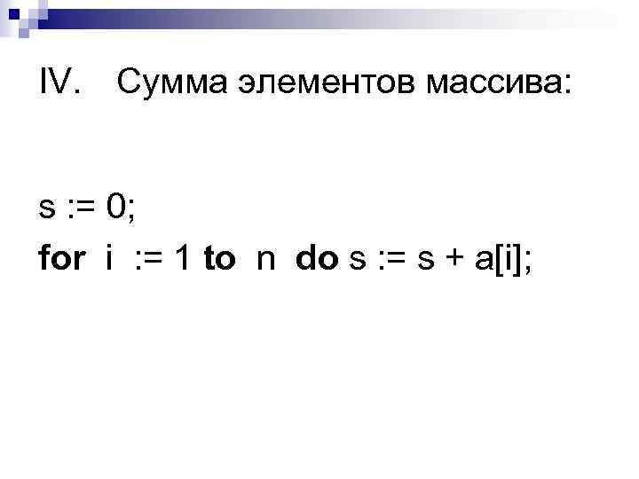 IV. Сумма элементов массива: s : = 0; for i : = 1 to