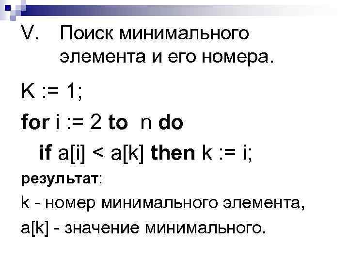 V. Поиск минимального элемента и его номера. K : = 1; for i :